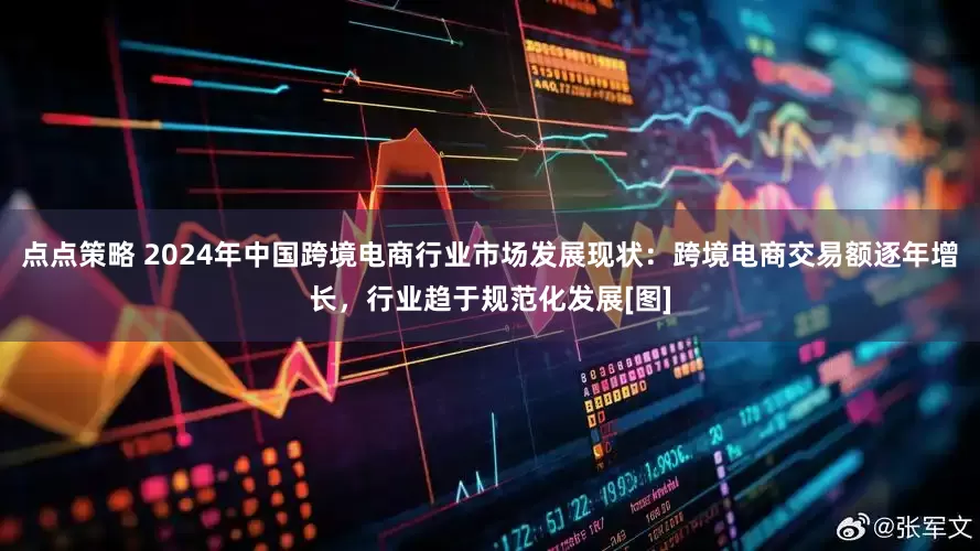 点点策略 2024年中国跨境电商行业市场发展现状：跨境电商交易额逐年增长，行业趋于规范化发展[图]