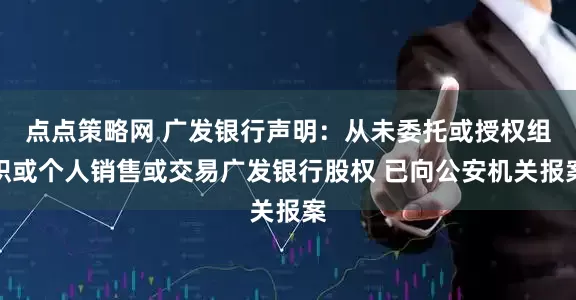 点点策略网 广发银行声明：从未委托或授权组织或个人销售或交易广发银行股权 已向公安机关报案