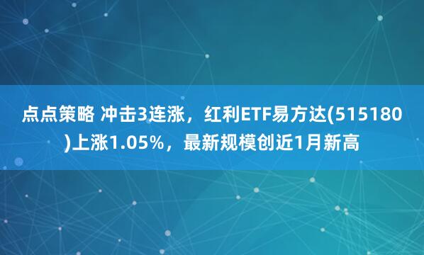 点点策略 冲击3连涨，红利ETF易方达(515180)上涨1.05%，最新规模创近1月新高