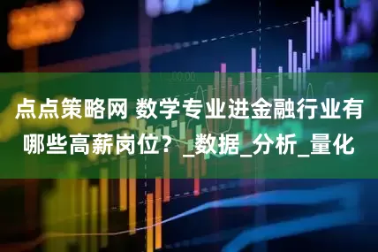 点点策略网 数学专业进金融行业有哪些高薪岗位？_数据_分析_量化