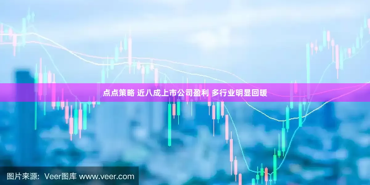 点点策略 近八成上市公司盈利 多行业明显回暖