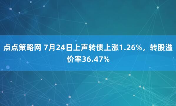 点点策略网 7月24日上声转债上涨1.26%,转股溢价率36.47%